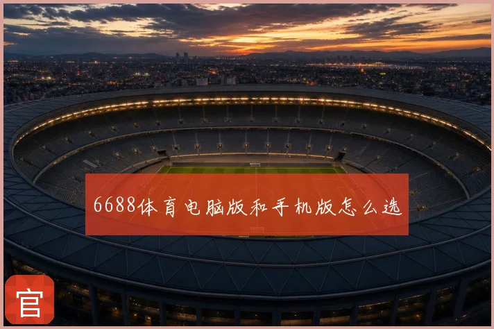 6688体育电脑版和手机版怎么选