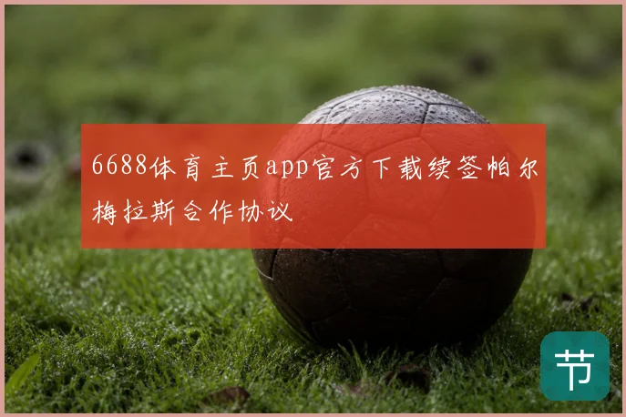 6688体育主页app官方下载续签帕尔梅拉斯合作协议