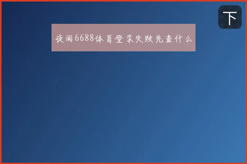 夜间6688体育登录失败先查什么