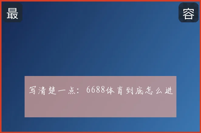 写清楚一点:6688体育到底怎么进