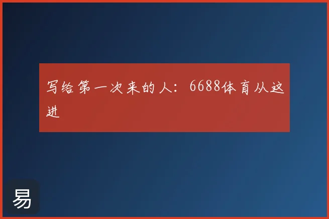 写给第一次来的人:6688体育从这进