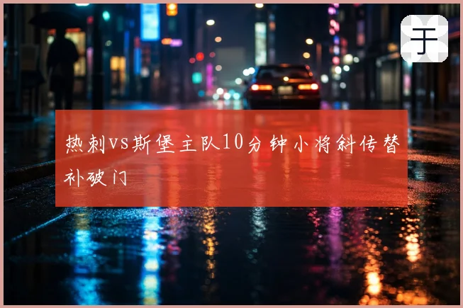 热刺vs斯堡主队10分钟小将斜传替补破门