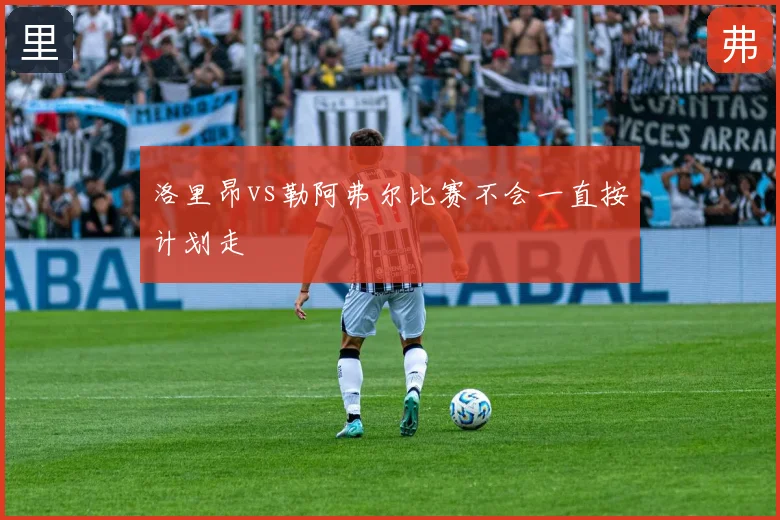 洛里昂vs勒阿弗尔比赛不会一直按计划走